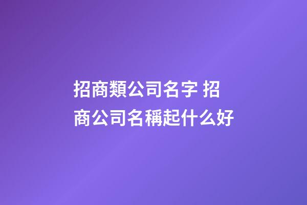 招商類公司名字 招商公司名稱起什么好-第1張-公司起名-玄機派